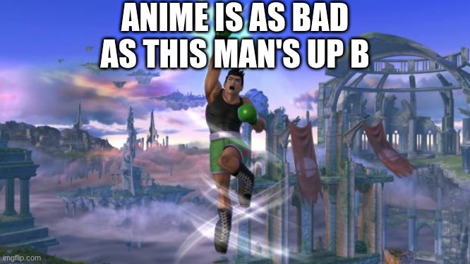 Little Mac's Up B is like anime. | ANIME IS AS BAD AS THIS MAN'S UP B | image tagged in i have the power with little mac,no anime allowed,super smash bros | made w/ Imgflip meme maker