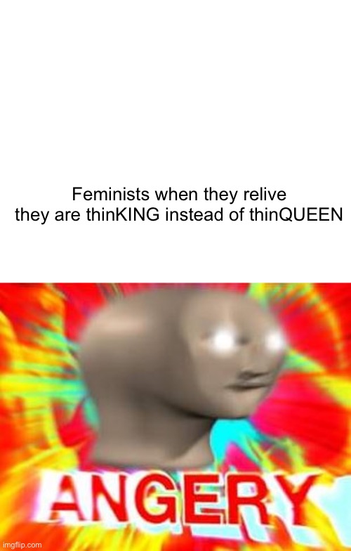 BRUH | Feminists when they relive they are thinKING instead of thinQUEEN | image tagged in surreal angery,bad luck brian | made w/ Imgflip meme maker