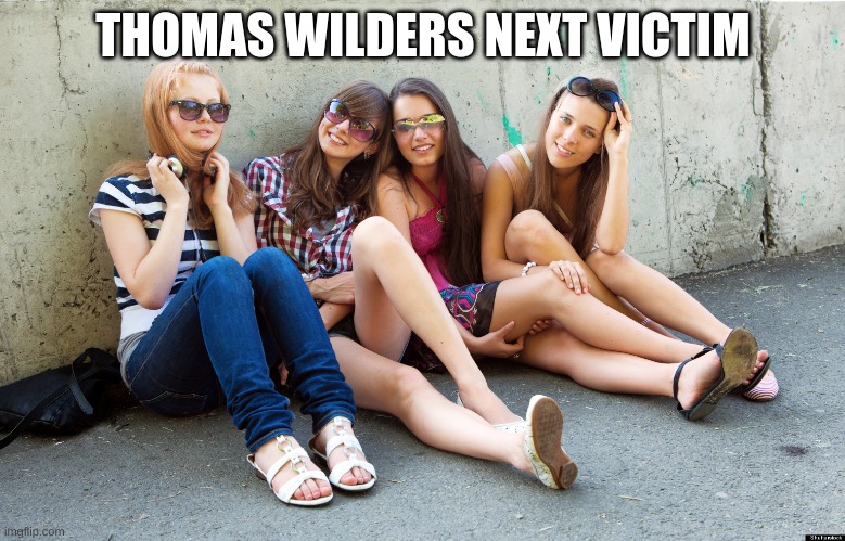 you would get it if you watch blue bloods | THOMAS WILDERS NEXT VICTIM | image tagged in cute teenage girls sitting | made w/ Imgflip meme maker