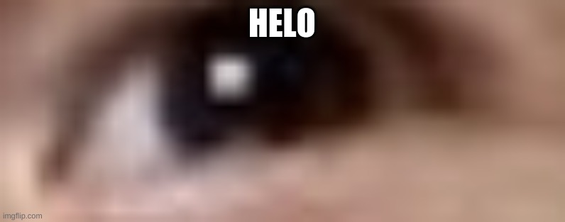 Giant Eye | HELO | image tagged in giant eye | made w/ Imgflip meme maker