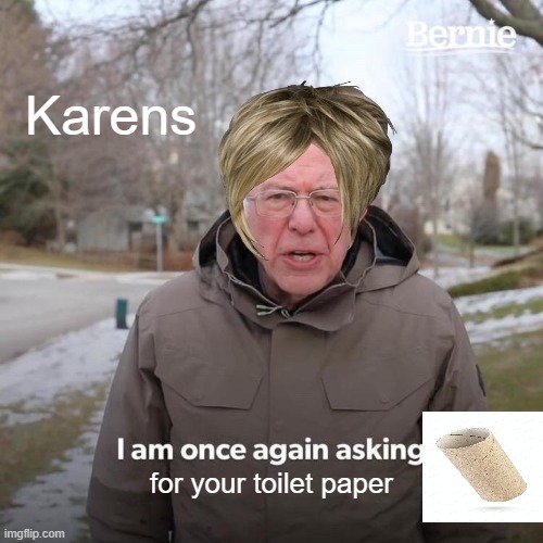 Bernie I Am Once Again Asking For Your Support Meme | Karens; for your toilet paper | image tagged in memes,bernie i am once again asking for your support | made w/ Imgflip meme maker