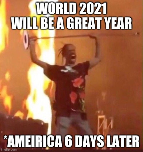 Travis Scott  | WORLD 2021 WILL BE A GREAT YEAR; *AMEIRICA 6 DAYS LATER | image tagged in travis scott | made w/ Imgflip meme maker
