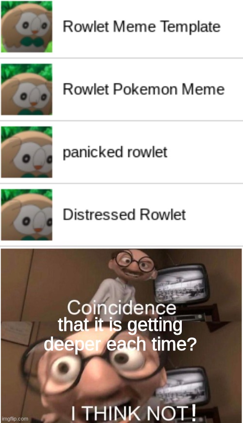 coincidence? i think not! | that it is getting deeper each time? ! | image tagged in memes,rowlet,coincidence i think not | made w/ Imgflip meme maker