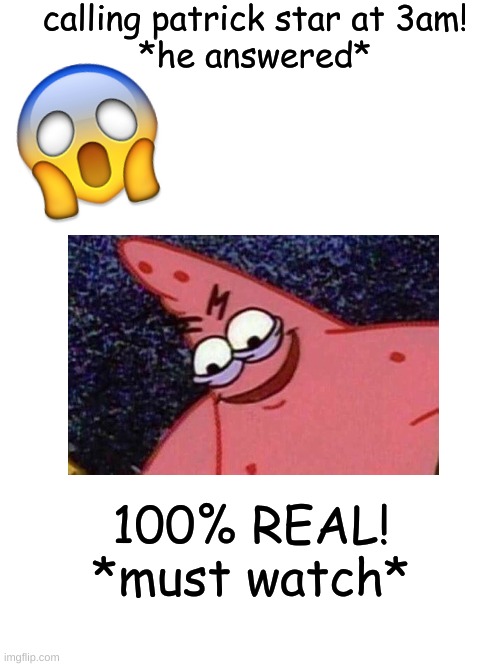 saw someone do this thought it might be fun, youtube clickbait thumbnail | calling patrick star at 3am!
*he answered*; 100% REAL!
*must watch* | image tagged in blank white template,youtube,clickbait,patrick star,gasp | made w/ Imgflip meme maker