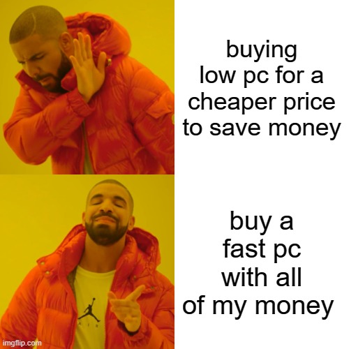 Drake Hotline Bling | buying low pc for a cheaper price to save money; buy a fast pc with all of my money | image tagged in memes,drake hotline bling | made w/ Imgflip meme maker