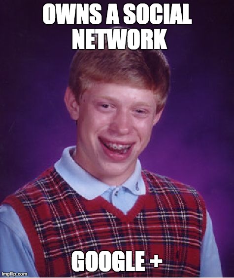 Bad Luck Brian has worse luck than ever before. | OWNS A SOCIAL NETWORK GOOGLE + | image tagged in memes,bad luck brian | made w/ Imgflip meme maker