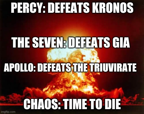 Nuclear Explosion Meme | PERCY: DEFEATS KRONOS; THE SEVEN: DEFEATS GIA; APOLLO: DEFEATS THE TRIUVIRATE; CHAOS: TIME TO DIE | image tagged in memes,nuclear explosion | made w/ Imgflip meme maker