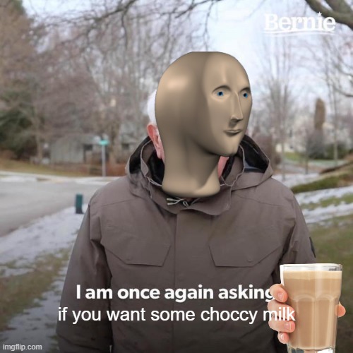 choccy milk | if you want some choccy milk | image tagged in memes,bernie i am once again asking for your support | made w/ Imgflip meme maker