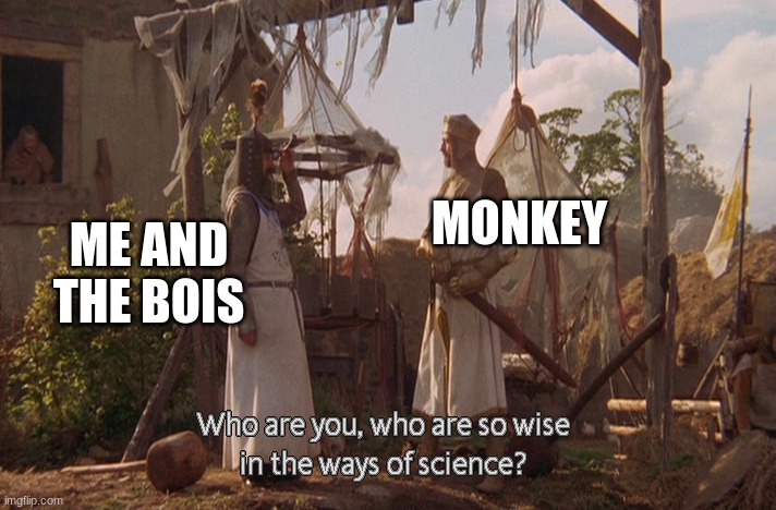 Who are you, so wise In the ways of science. | MONKEY ME AND THE BOIS | image tagged in who are you so wise in the ways of science | made w/ Imgflip meme maker