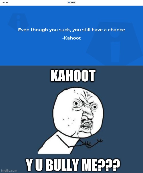 even though you suck | KAHOOT; Y U BULLY ME??? | image tagged in why you no,memes | made w/ Imgflip meme maker