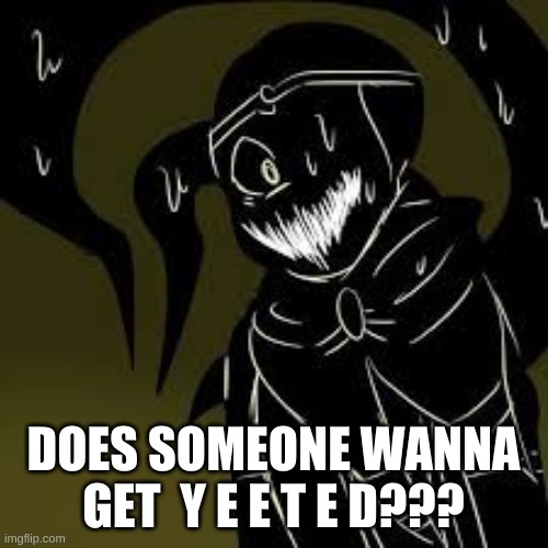 DOES SOMEONE WANNA GET  Y E E T E D??? | image tagged in shattered dream sans | made w/ Imgflip meme maker