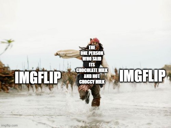 i left imgflip for a week and I see choccy milk everywhere | THE ONE PERSON WHO SAID ITS CHOCOLATE MILK AND NOT CHOCCY MILK; IMGFLIP; IMGFLIP | image tagged in memes,jack sparrow being chased | made w/ Imgflip meme maker