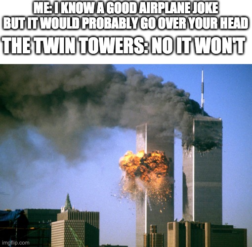 If this isn't dark humor I don't know what is. | ME: I KNOW A GOOD AIRPLANE JOKE BUT IT WOULD PROBABLY GO OVER YOUR HEAD; THE TWIN TOWERS: NO IT WON'T | image tagged in 911 9/11 twin towers impact | made w/ Imgflip meme maker
