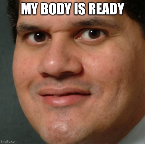 my body is ready | MY BODY IS READY | image tagged in my body is ready | made w/ Imgflip meme maker