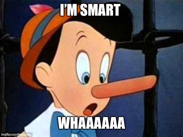 pinocchio | I’M SMART; WHAAAAAA | image tagged in pinocchio | made w/ Imgflip meme maker