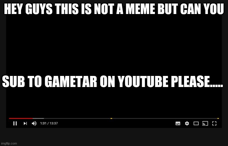 subscribe to my youtube channel gametar | HEY GUYS THIS IS NOT A MEME BUT CAN YOU; SUB TO GAMETAR ON YOUTUBE PLEASE..... | image tagged in subscribe,gametar,youtube,like | made w/ Imgflip meme maker