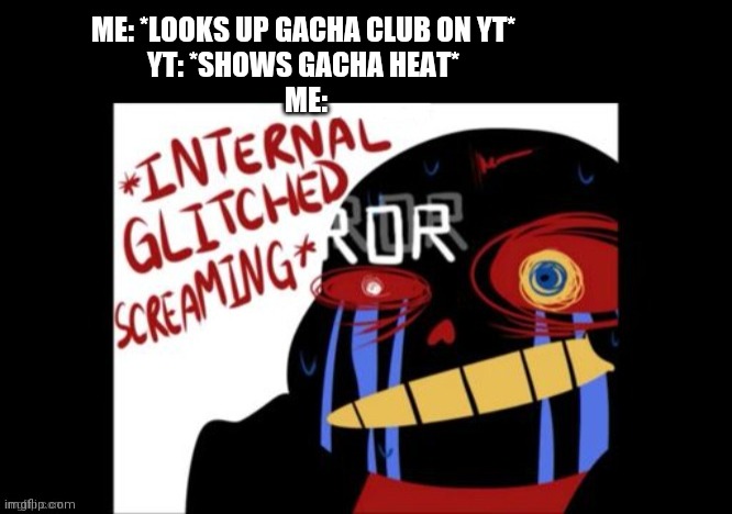 I HATE IT REEEEEE | ME: *LOOKS UP GACHA CLUB ON YT* 
YT: *SHOWS GACHA HEAT* 
ME: | made w/ Imgflip meme maker
