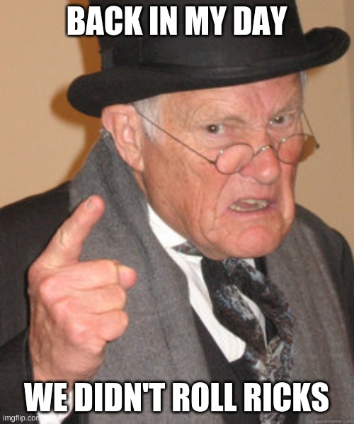 Back In My Day Meme | BACK IN MY DAY WE DIDN'T ROLL RICKS | image tagged in memes,back in my day | made w/ Imgflip meme maker