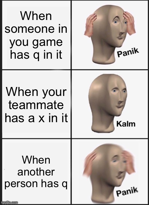 Jeez i hate that ngl | When someone in you game has q in it; When your teammate has a x in it; When another person has q | image tagged in memes,panik kalm panik | made w/ Imgflip meme maker