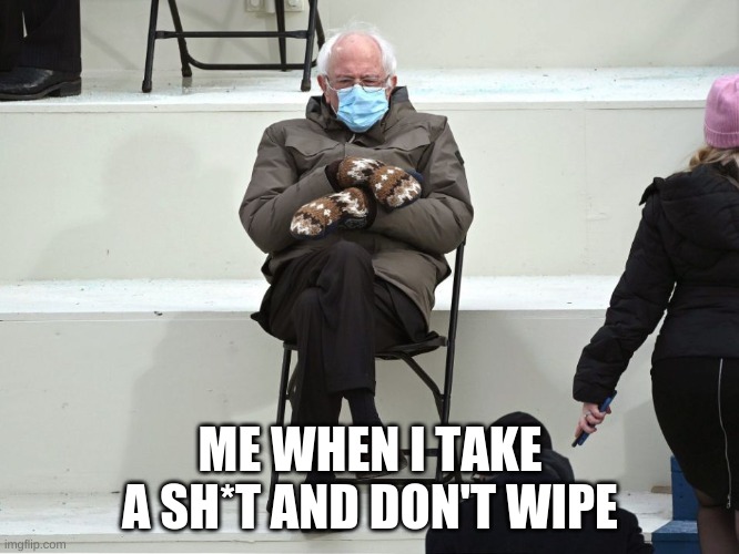 Bernie Sanders Mittens | ME WHEN I TAKE A SH*T AND DON'T WIPE | image tagged in bernie sanders mittens | made w/ Imgflip meme maker