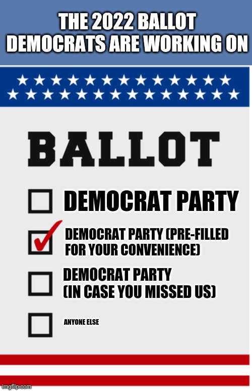 Why does the party that cheats so much worry about voter suppression? Its not like they give a choice anymore. | THE 2022 BALLOT DEMOCRATS ARE WORKING ON; DEMOCRAT PARTY; DEMOCRAT PARTY (PRE-FILLED FOR YOUR CONVENIENCE); DEMOCRAT PARTY (IN CASE YOU MISSED US); ANYONE ELSE | image tagged in all votes matter,democrats,cheating | made w/ Imgflip meme maker