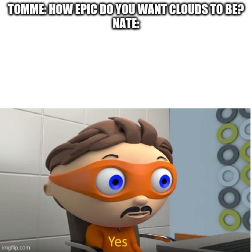 TOMME: HOW EPIC DO YOU WANT CLOUDS TO BE?
NATE: | made w/ Imgflip meme maker