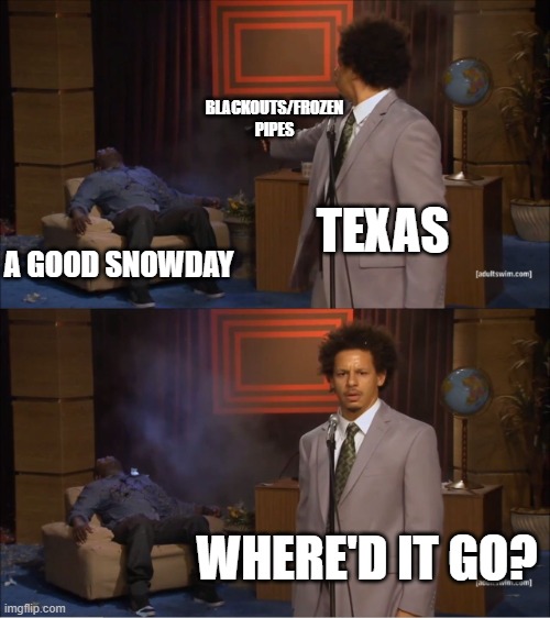 Who Killed Hannibal | BLACKOUTS/FROZEN PIPES; TEXAS; A GOOD SNOWDAY; WHERE'D IT GO? | image tagged in memes,who killed hannibal | made w/ Imgflip meme maker