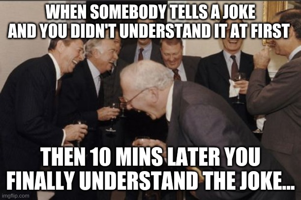 When your friend tells you a funny joke | WHEN SOMEBODY TELLS A JOKE AND YOU DIDN'T UNDERSTAND IT AT FIRST; THEN 10 MINS LATER YOU FINALLY UNDERSTAND THE JOKE... | image tagged in memes,laughing men in suits | made w/ Imgflip meme maker
