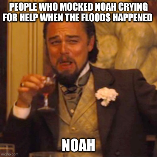 Laughing Leo Meme | PEOPLE WHO MOCKED NOAH CRYING FOR HELP WHEN THE FLOODS HAPPENED; NOAH | image tagged in memes,laughing leo | made w/ Imgflip meme maker