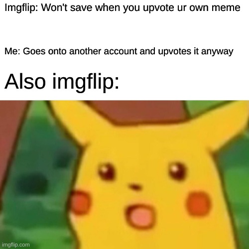 Upvoting ur own meme | Imgflip: Won't save when you upvote ur own meme; Me: Goes onto another account and upvotes it anyway; Also imgflip: | image tagged in memes,surprised pikachu | made w/ Imgflip meme maker