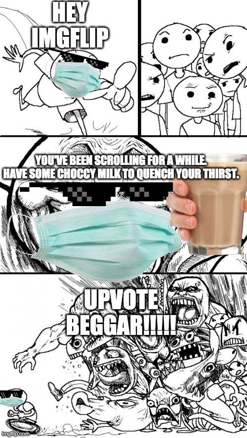 Hey imgflip | HEY IMGFLIP; YOU'VE BEEN SCROLLING FOR A WHILE. HAVE SOME CHOCCY MILK TO QUENCH YOUR THIRST. UPVOTE BEGGAR!!!!! | image tagged in memes,hey internet,choccy milk,upvote begging | made w/ Imgflip meme maker