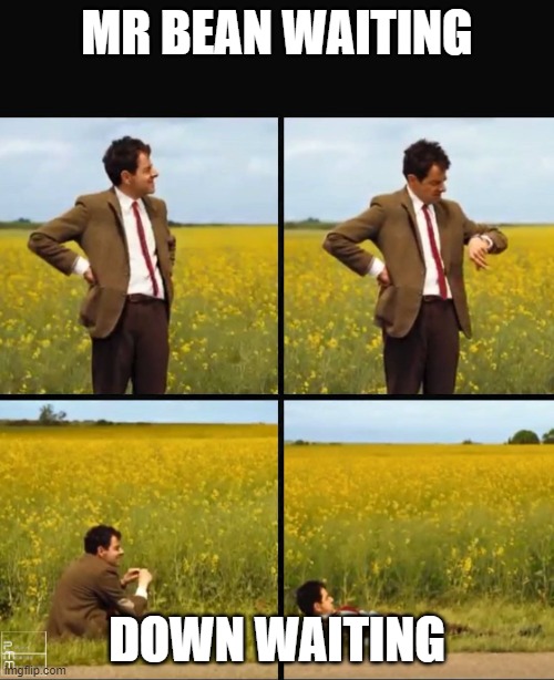 MR BEAN DON'T HAVE ALL THE TIME IN THE WORLD | MR BEAN WAITING; DOWN WAITING | image tagged in mr bean waiting | made w/ Imgflip meme maker