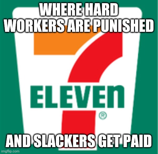 Life of a 7-Eleven employee | WHERE HARD WORKERS ARE PUNISHED; AND SLACKERS GET PAID | image tagged in not so innocent,7 eleven,jobs | made w/ Imgflip meme maker
