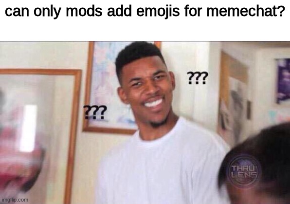 LETS GOOO I'm an emoji now thanks | can only mods add emojis for memechat? | image tagged in black guy confused | made w/ Imgflip meme maker