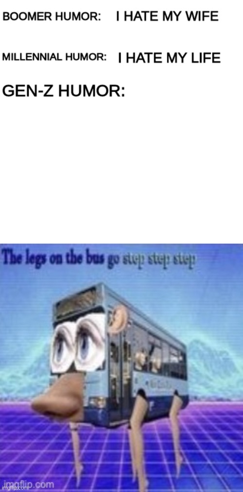 Gen Z Humor be like: | image tagged in boomer humor millennial humor gen-z humor,the legs on the bus go step step | made w/ Imgflip meme maker