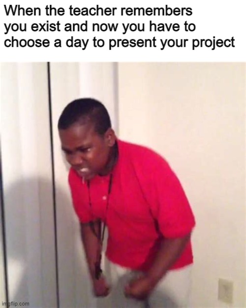 Based on Real Events | When the teacher remembers you exist and now you have to choose a day to present your project | image tagged in angry kid | made w/ Imgflip meme maker