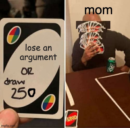 UNO Draw 25 Cards Meme | mom; lose an argument | image tagged in memes,uno draw 25 cards | made w/ Imgflip meme maker