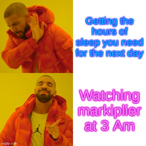 Drake Hotline Bling Meme | Getting the hours of sleep you need for the next day; Watching markiplier at 3 Am | image tagged in memes,drake hotline bling | made w/ Imgflip meme maker