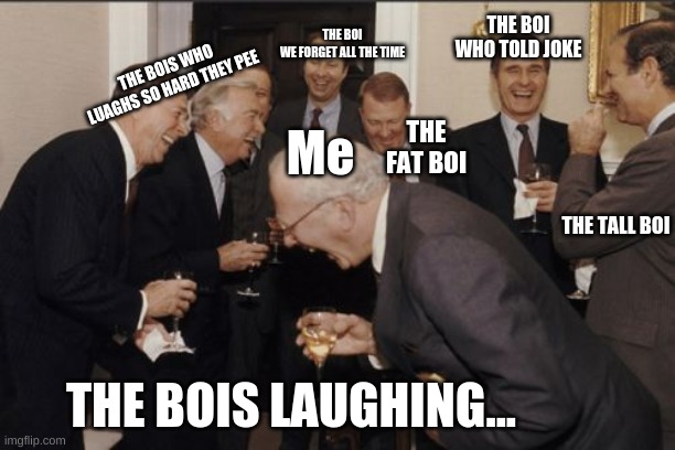 Sub to PickleRelish Gaming plz | THE BOI WE FORGET ALL THE TIME; THE BOI WHO TOLD JOKE; THE BOIS WHO LUAGHS SO HARD THEY PEE; THE FAT BOI; Me; THE TALL BOI; THE BOIS LAUGHING... | image tagged in memes,laughing men in suits | made w/ Imgflip meme maker