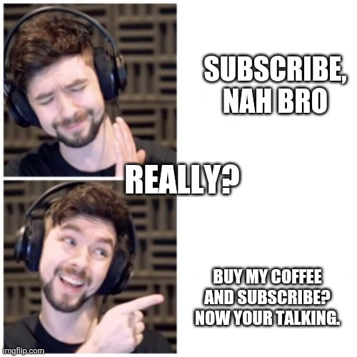 Subscribe , nah | SUBSCRIBE, NAH BRO; REALLY? BUY MY COFFEE AND SUBSCRIBE?
NOW YOUR TALKING. | image tagged in jacksepticeye drake | made w/ Imgflip meme maker