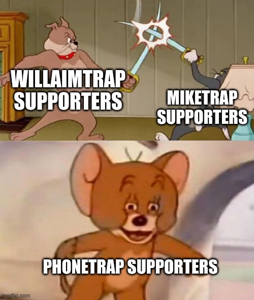 WhIcH iS iT? | WILLAIMTRAP SUPPORTERS; MIKETRAP SUPPORTERS; PHONETRAP SUPPORTERS | image tagged in tom and jerry swordfight | made w/ Imgflip meme maker