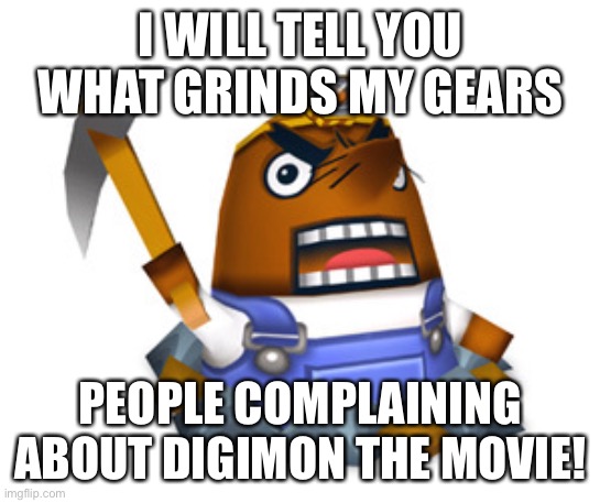 Resetti | I WILL TELL YOU WHAT GRINDS MY GEARS; PEOPLE COMPLAINING ABOUT DIGIMON THE MOVIE! | image tagged in resetti | made w/ Imgflip meme maker