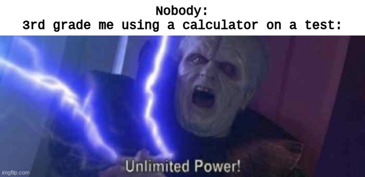 P O  W  E  R | Nobody:
3rd grade me using a calculator on a test: | image tagged in unlimited power | made w/ Imgflip meme maker