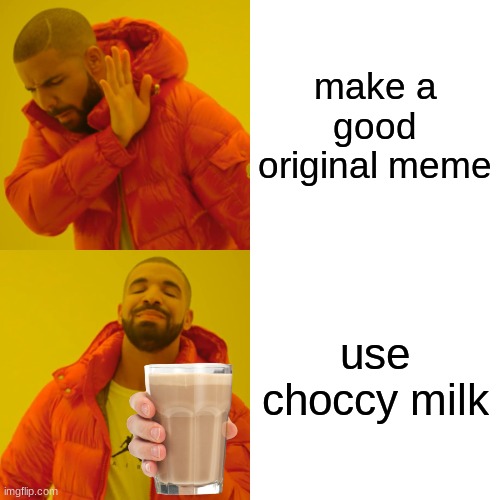 use choccy milk | make a good original meme; use choccy milk | image tagged in memes,drake hotline bling,choccy milk | made w/ Imgflip meme maker