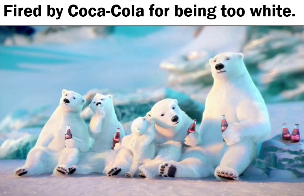 Fired by Coca-Cola for being too white | Fired by Coca-Cola for being too white. | image tagged in boycott coca cola,coca cola,boycott,cancel culture,cancel coca cola,systemic racism | made w/ Imgflip meme maker