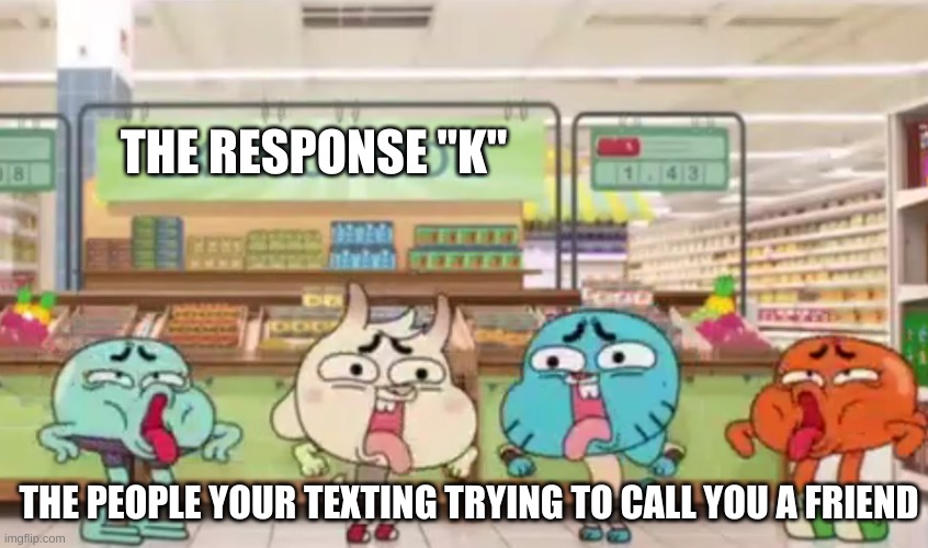 urgh... | THE RESPONSE "K"; THE PEOPLE YOUR TEXTING TRYING TO CALL YOU A FRIEND | image tagged in urgh | made w/ Imgflip meme maker