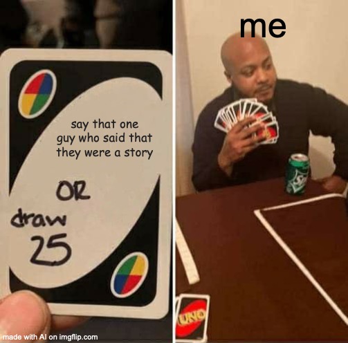 UNO Draw 25 Cards | me; say that one guy who said that they were a story | image tagged in memes,uno draw 25 cards | made w/ Imgflip meme maker