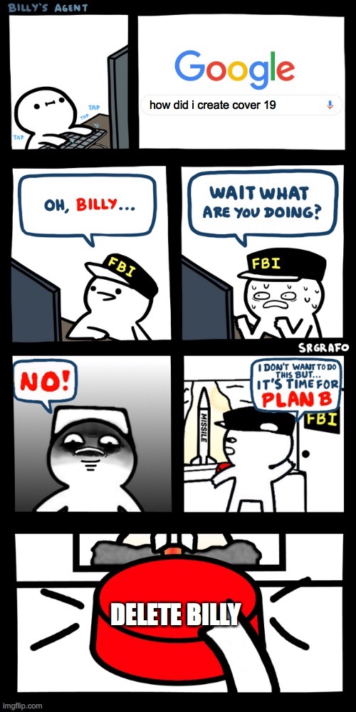 Billy’s FBI agent plan B | how did i create cover 19; DELETE BILLY | image tagged in billy s fbi agent plan b | made w/ Imgflip meme maker