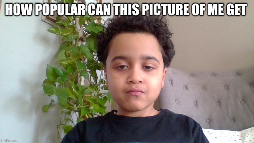 This Is Me | HOW POPULAR CAN THIS PICTURE OF ME GET | image tagged in me | made w/ Imgflip meme maker
