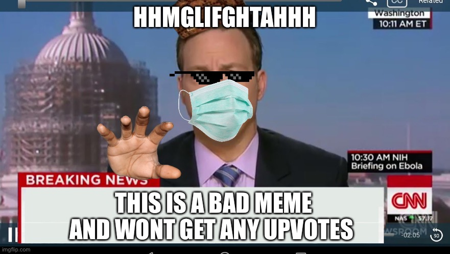 cnn breaking news template | HHMGLIFGHTAHHH; THIS IS A BAD MEME AND WONT GET ANY UPVOTES | image tagged in cnn breaking news template | made w/ Imgflip meme maker